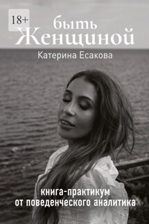 Быть женщиной. Книга-практикум от поведенческого аналитика - Катерина Есакова