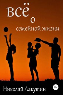 Всё о семейной жизни - Николай Лакутин