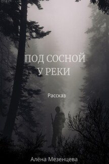Под сосной у реки - Алёна Мезенцева