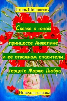 Сказка о юной принцессе Анжелине и её спасителе, герцоге Жорже Дюбуа - Игорь Шиповских