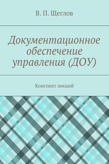 Документационное обеспечение управления (ДОУ). Конспект лекций - В. Щеглов