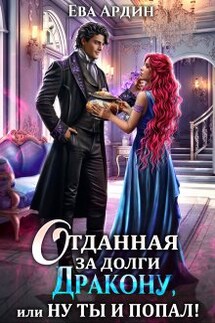 Отданная за долги дракону, или Ну ты и попал! - Ева Ардин