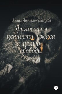 Философия ценности ужаса за целью – свободы - Анна Атталь-Бушуева