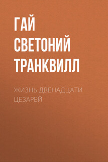 Жизнь двенадцати цезарей - Гай Транквилл