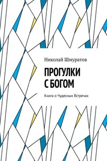 Прогулки с Богом. Книга о Чудесных Встречах - Николай Шмуратов