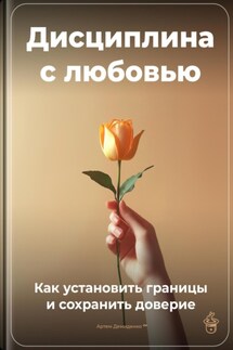 Дисциплина с любовью: Как установить границы и сохранить доверие - Артем Демиденко