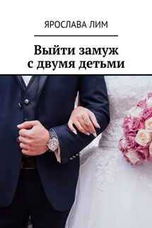 Выйти замуж с двумя детьми - Ярослава Лим