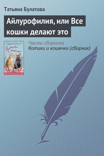 Айлурофилия, или Все кошки делают это - Татьяна Булатова
