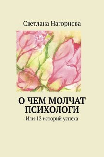 О чем молчат психологи. Или 12 историй успеха - Светлана Нагорнова