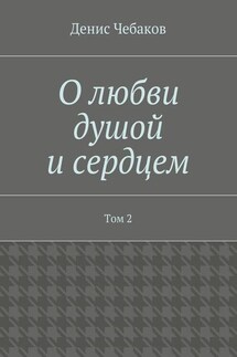 О любви душой и сердцем. Том 2 - Денис Чебаков