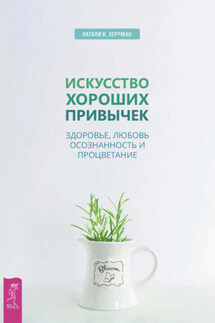 Искусство хороших привычек. Здоровье, любовь, осознанность и процветание - Натали Херрман