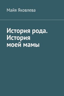 История рода. История моей мамы - Майя Яковлева