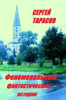Феноменальные фантастические истории - Сергей Тарасов
