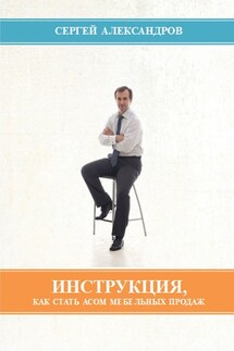Инструкция, как стать асом мебельных продаж - Сергей Александров