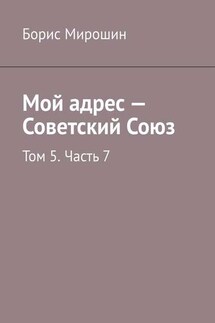 Мой адрес – Советский Союз. Том 5. Часть 7 - Борис Мирошин