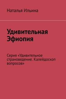 Удивительная Эфиопия. Серия «Удивительное страноведение. Калейдоскоп вопросов» - Наталья Ильина