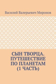 Сын творца. Путешествие по планетам (1 часть) - Василий Миронов