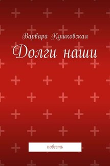 Долги наши. Повесть - Варвара Кушковская