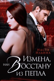 Измена, или Восстану из пепла - Настя Ильина