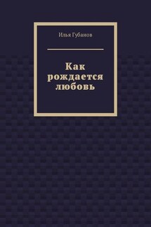 Как рождается любовь - Илья Губанов