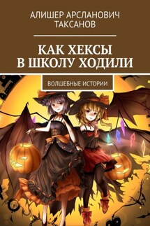 Как хексы в школу ходили. Волшебные истории - Алишер Таксанов