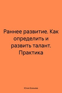 Раннее развитие. Как определить и развить талант. Практика - Юлия Божьева