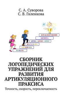 Сборник логопедических упражнений для развития артикуляционного праксиса. Точность, скорость, переключаемость - С. А. Суворова, С. В. Гиленкова