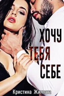 Хочу тебя себе... - Кристина Жиглата