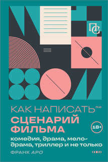 Как написать сценарий фильма: комедия, драма, процедурал, мелодрама, триллер и не только - Франк Аро