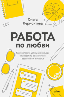 Работа по любви. Как построить успешную карьеру и превратить ее в источник вдохновения и счастья - Ольга Лермонтова