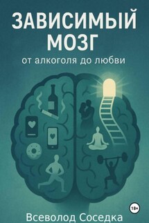 Зависимый мозг: от алкоголя до любви - Всеволод Соседка