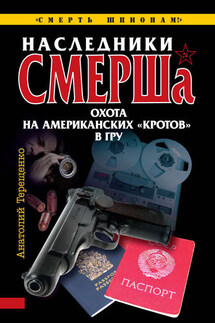 Наследники СМЕРШа. Охота на американских «кротов» в ГРУ - Анатолий Терещенко