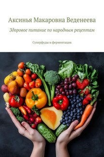 Здоровое питание по народным рецептам. Суперфуды и ферментация - Аксинья Веденеева