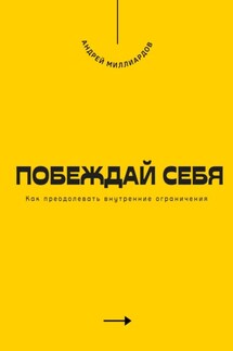 Побеждай себя. Как преодолевать внутренние ограничения - Андрей Миллиардов