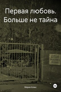Первая любовь. Больше не тайна - Мария Алакс