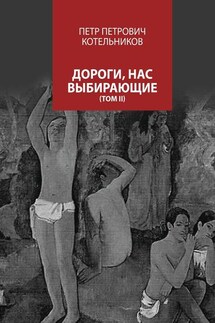 Дороги, нас выбирающие. Том II - Петр Котельников