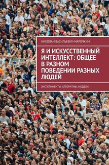 Я и искусственный интеллект: общее в разном поведении разных людей. Эксперименты, алгоритмы, модели - Николай Марочкин