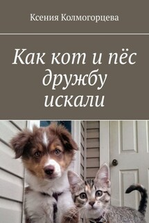 Как кот и пёс дружбу искали - Ксения Колмогорцева