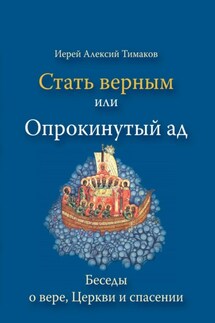 Стать верным, или Опрокинутый ад - иерей Алексий Тимаков