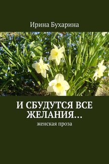 И сбудутся все желания… Женская проза - Ирина Бухарина