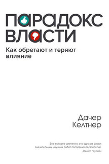 Парадокс власти. Как обретают и теряют влияние - Дачер Келтнер