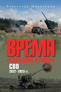 Время «больших пушек». СВО. 2022—2023 гг. - Александр Широкорад