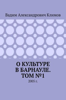 О культуре в Барнауле. Том №1. 2005 г. - Вадим Климов