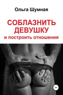 Соблазнить девушку и построить отношения - Ольга Шумная