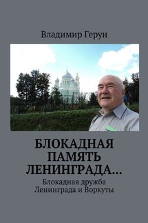 Блокадная память Ленинграда… Блокадная дружба Ленинграда и Воркуты - Владимир Герун