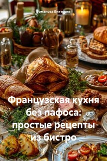 Французская кухня без пафоса: простые рецепты из бистро - Романова Виктория