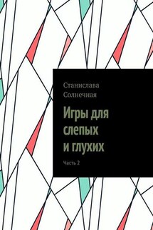 Игры для слепых и глухих. Часть 2 - Станислава Солнечная