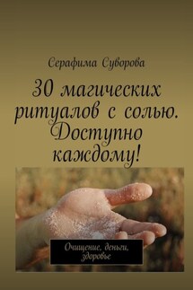 30 магических ритуалов с солью. Доступно каждому! Очищение, деньги, здоровье - Серафима Суворова