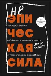 Неэпическая сила. 36 простых ответов на 36 самых жизненных вопросов от главного бизнес-ангела Индии - Анкур Варику