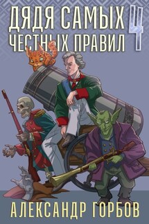 Дядя самых честных правил. Книга 4 - Александр Горбов